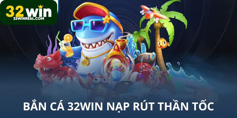 Bắn cá 32win nạp rút an toàn và thần tốc