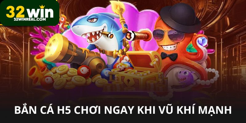 Bắn cá H5 chơi ngay trên 32win có vũ khí mạnh