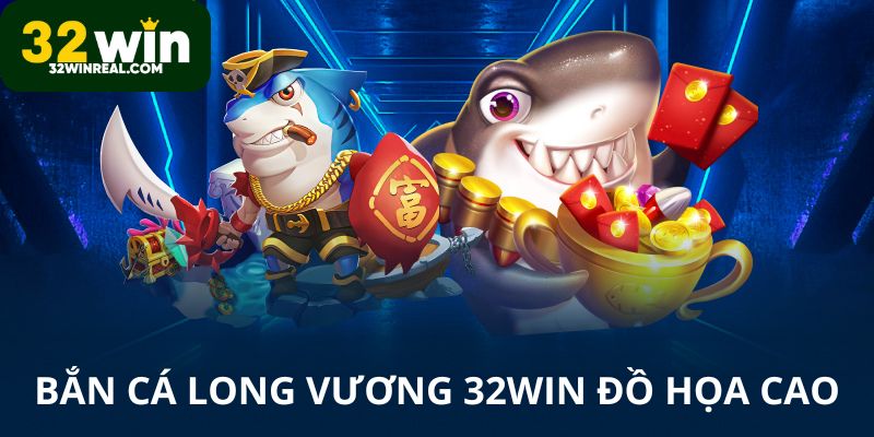 Bắn cá Long Vương 32win có đồ họa cao