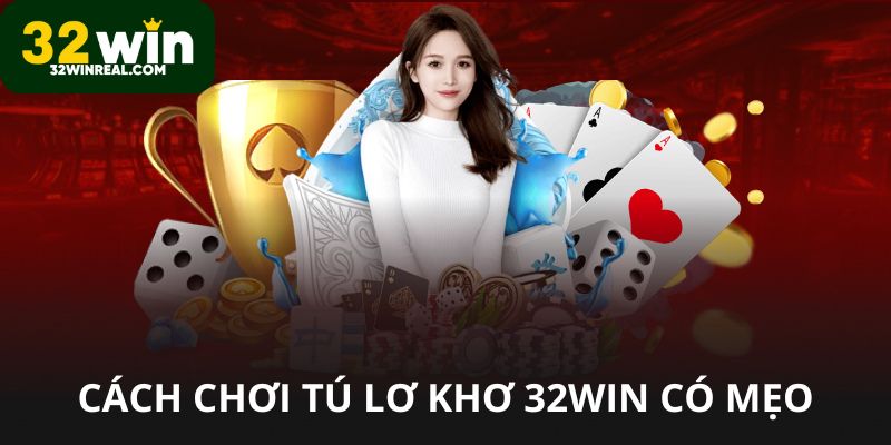 Cách chơi tú lơ khơ 32win có mẹo hay