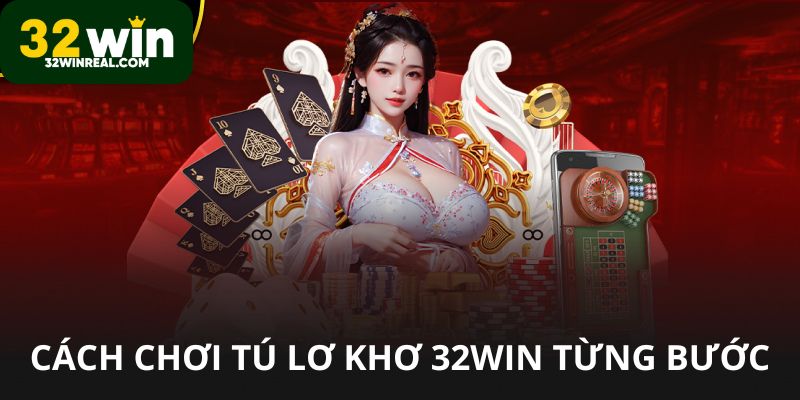 Cách chơi tú lơ khơ 32win từng bước