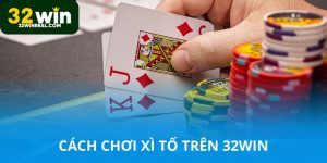 Cách chơi xì tố 32win vui và luôn thắng