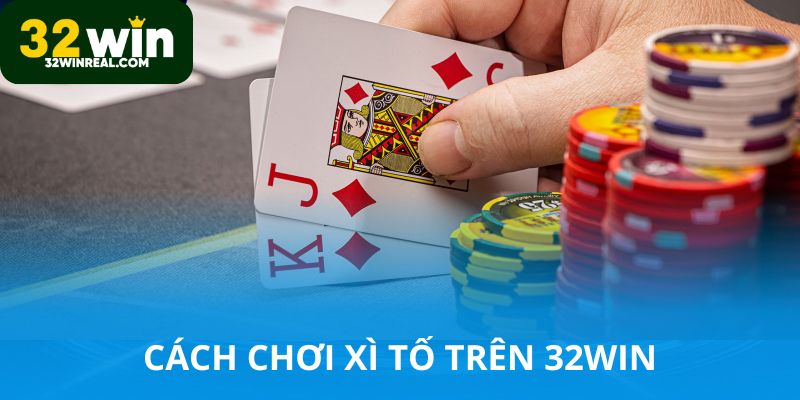 Cách chơi xì tố 32win vui và luôn thắng