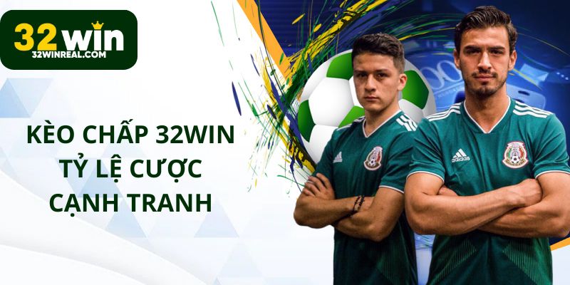 Kèo chấp 32win có tỷ lệ cược cạnh tranh