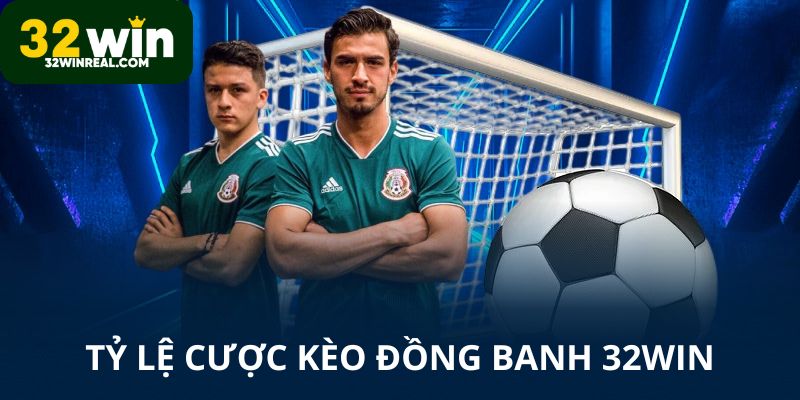 Tỷ lệ cược kèo đồng banh 32win luôn hấp dẫn